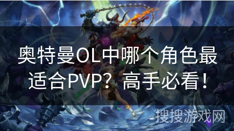 奥特曼OL中哪个角色最适合PVP？高手必看！