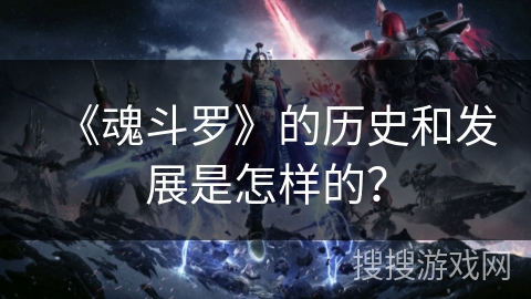 《魂斗罗》的历史和发展是怎样的？