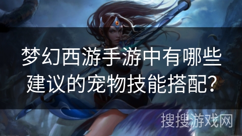 梦幻西游手游中有哪些建议的宠物技能搭配？