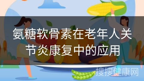 氨糖软骨素在老年人关节炎康复中的应用