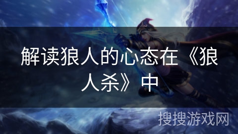 解读狼人的心态在《狼人杀》中 解读狼人的心态在《狼人杀》中