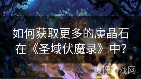 如何获取更多的魔晶石在《圣域伏魔录》中？