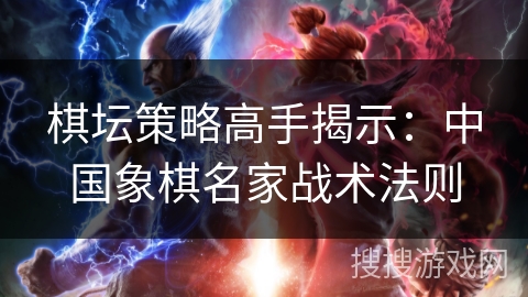 棋坛策略高手揭示：中国象棋名家战术法则