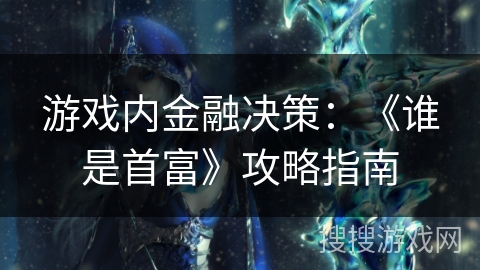 游戏内金融决策：《谁是首富》攻略指南