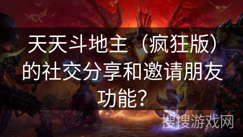 天天斗地主（疯狂版）的社交分享和邀请朋友功能？