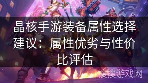 晶核手游装备属性选择建议：属性优劣与性价比评估
