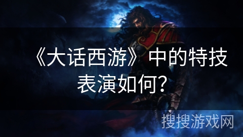 《大话西游》中的特技表演如何？