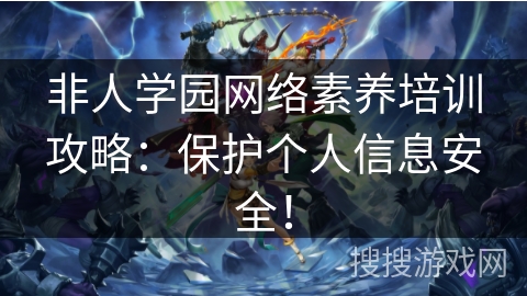 非人学园网络素养培训攻略：保护个人信息安全！