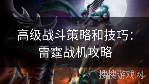 高级战斗策略和技巧：雷霆战机攻略