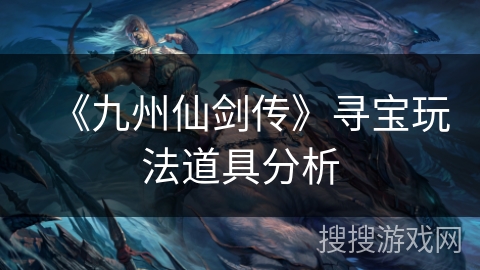 《九州仙剑传》寻宝玩法道具分析 《九州仙剑传》寻宝玩法道具分析