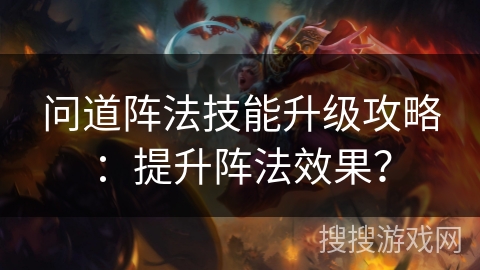 问道阵法技能升级攻略：提升阵法效果？