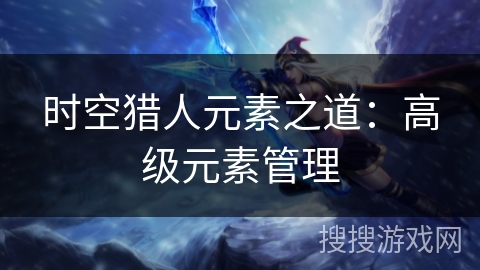 时空猎人元素之道:高级元素管理 时空猎人元素之道:高级元素管理