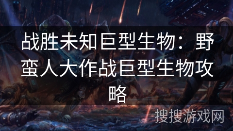 战胜未知巨型生物:野蛮人大作战巨型生物攻略 战胜未知巨型生物:野蛮人大作战巨型生物攻略