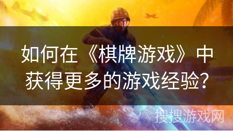 如何在《棋牌游戏》中获得更多的游戏经验? 如何在《棋牌游戏》中获得更多的游戏经验?