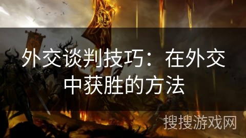 外交谈判技巧：在外交中获胜的方法