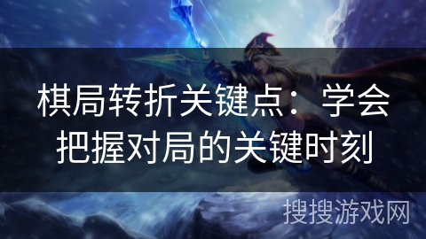 棋局转折关键点：学会把握对局的关键时刻