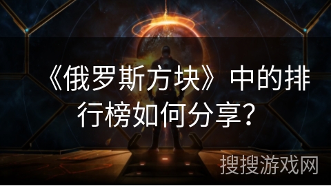 《俄罗斯方块》中的排行榜如何分享？