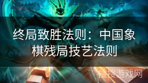 终局致胜法则：中国象棋残局技艺法则