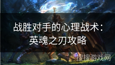 战胜对手的心理战术：英魂之刃攻略