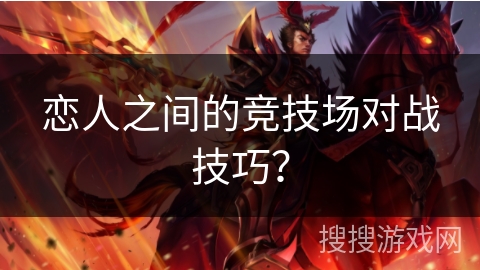 恋人之间的竞技场对战技巧？