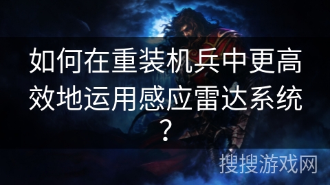 如何在重装机兵中更高效地运用感应雷达系统？
