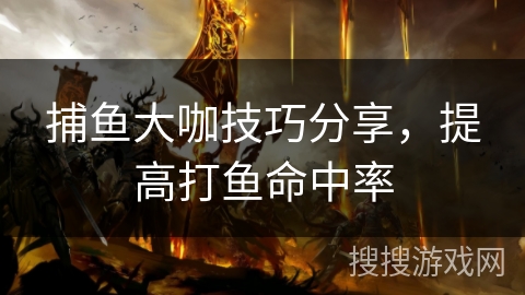 捕鱼大咖技巧分享,提高打鱼命中率 捕鱼大咖技巧分享,提高打鱼命中率