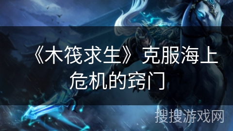 《木筏求生》克服海上危机的窍门