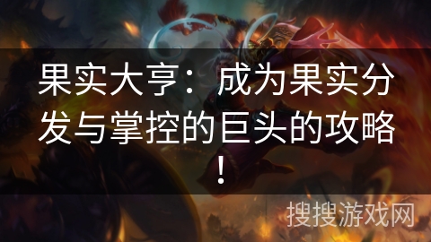 果实大亨：成为果实分发与掌控的巨头的攻略！