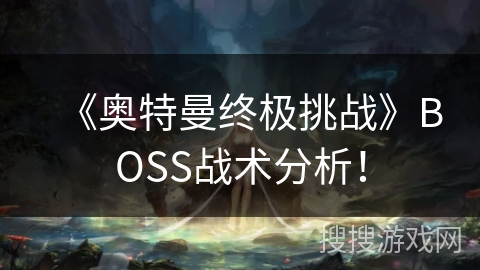 《奥特曼终极挑战》BOSS战术分析！