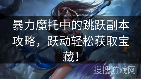 暴力魔托中的跳跃副本攻略，跃动轻松获取宝藏！