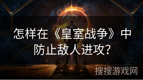 怎样在《皇室战争》中防止敌人进攻？