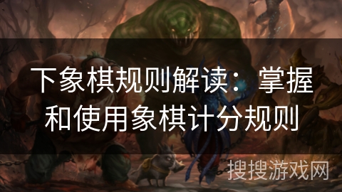 下象棋规则解读:掌握和使用象棋计分规则 下象棋规则解读:掌握和使用象棋计分规则