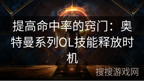 提高命中率的窍门：奥特曼系列OL技能释放时机