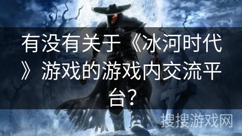 有没有关于《冰河时代》游戏的游戏内交流平台？