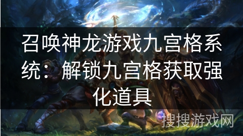 召唤神龙游戏九宫格系统：解锁九宫格获取强化道具