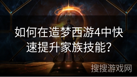 如何在造梦西游4中快速提升家族技能？