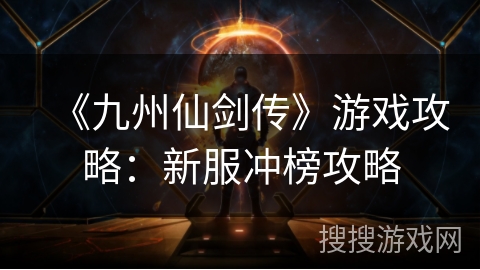 《九州仙剑传》游戏攻略:新服冲榜攻略 《九州仙剑传》游戏攻略:新服冲榜攻略