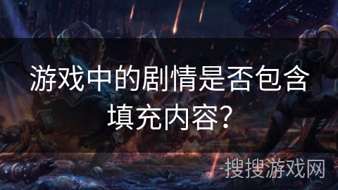 游戏中的剧情是否包含填充内容？