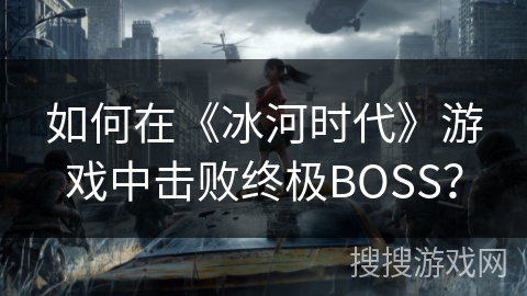 如何在《冰河时代》游戏中击败终极BOSS? 如何在《冰河时代》游戏中击败终极BOSS?