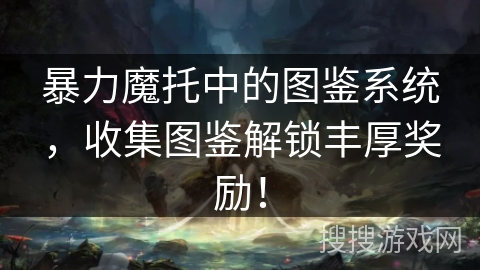 暴力魔托中的图鉴系统，收集图鉴解锁丰厚奖励！