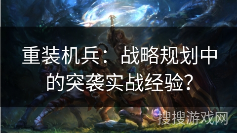 重装机兵：战略规划中的突袭实战经验？