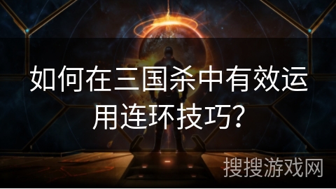 如何在三国杀中有效运用连环技巧？