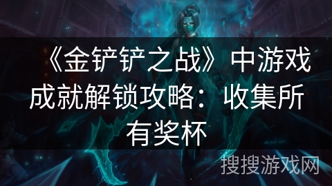 《金铲铲之战》中游戏成就解锁攻略：收集所有奖杯
