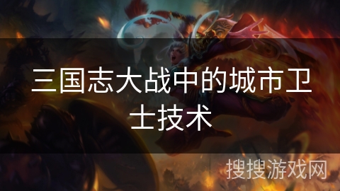 三国志大战中的城市卫士技术 三国志大战中的城市卫士技术