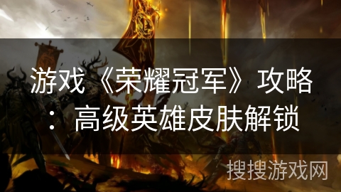 游戏《荣耀冠军》攻略：高级英雄皮肤解锁