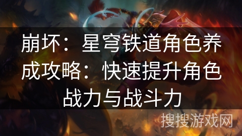 崩坏：星穹铁道角色养成攻略：快速提升角色战力与战斗力