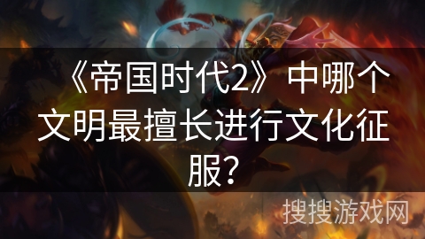 《帝国时代2》中哪个文明最擅长进行文化征服？