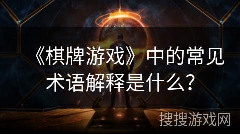 《棋牌游戏》中的常见术语解释是什么? 《棋牌游戏》中的常见术语解释是什么?