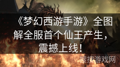 《梦幻西游手游》全图解全服首个仙王产生，震撼上线！