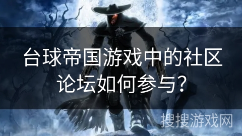 台球帝国游戏中的社区论坛如何参与？